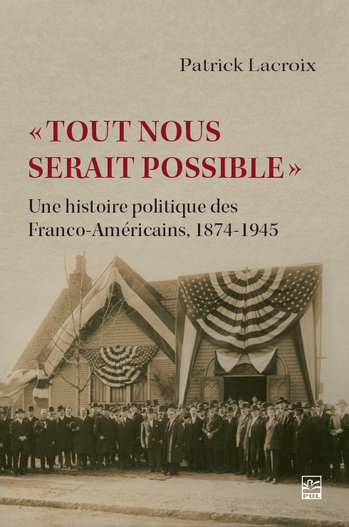 Tout nous serait possible Une histoire politique des franco-américains Presses de l'Université Laval Patrick Lacroix